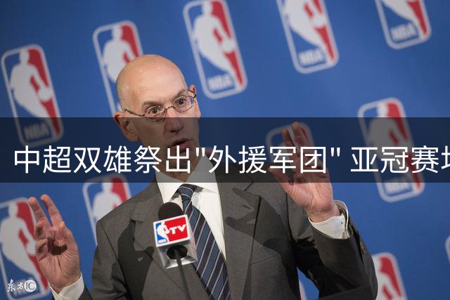 中超双雄祭出"外援军团" 亚冠赛场或迎历史性突破