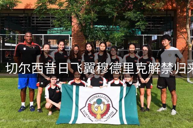 切尔西昔日飞翼穆德里克解禁归来，阿隆索的重建计划迎来关键棋子