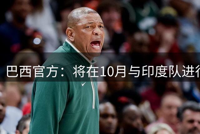 巴西官方：将在10月与印度队进行友谊赛，队史首次踏上印度土地