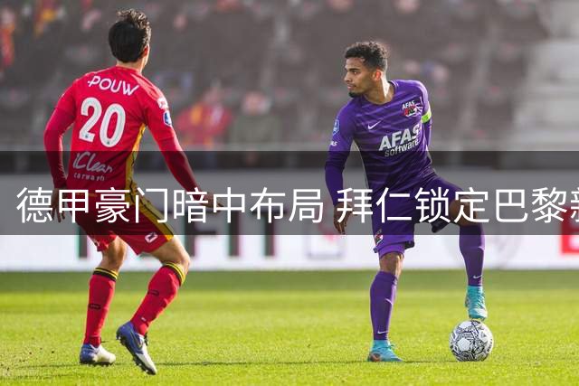 德甲豪门暗中布局 拜仁锁定巴黎新星作为锋线备选方案