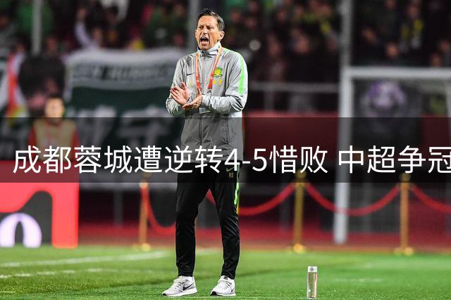 成都蓉城遭逆转4-5惜败 中超争冠悬念再起