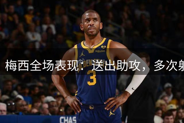 梅西全场表现：送出助攻，多次射门威胁，评分7.3分