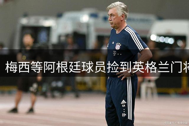 梅西等阿根廷球员捡到英格兰门将水瓶，上面印着战术“小抄”