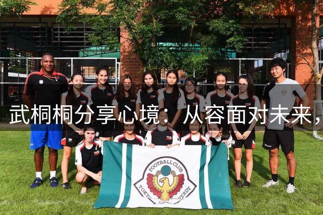 武桐桐分享心境：从容面对未来，保持纯粹初心