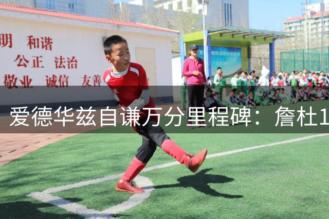 爱德华兹自谦万分里程碑：詹杜18岁进联盟才是真正的传奇