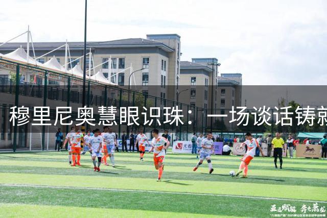 穆里尼奥慧眼识珠：一场谈话铸就皇马铁腰传奇