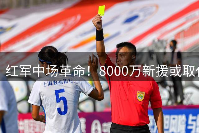 红军中场革命！8000万新援或取代麦卡利斯特 索博迎来黄金搭档