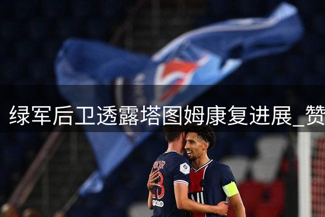 绿军后卫透露塔图姆康复进展 赞其伤愈表现令人期待