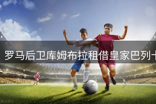 罗马后卫库姆布拉租借皇家巴列卡诺 合约含选择性买断条款
