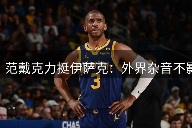 范戴克力挺伊萨克：外界杂音不影响他发光