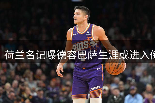 荷兰名记曝德容巴萨生涯或进入倒计时