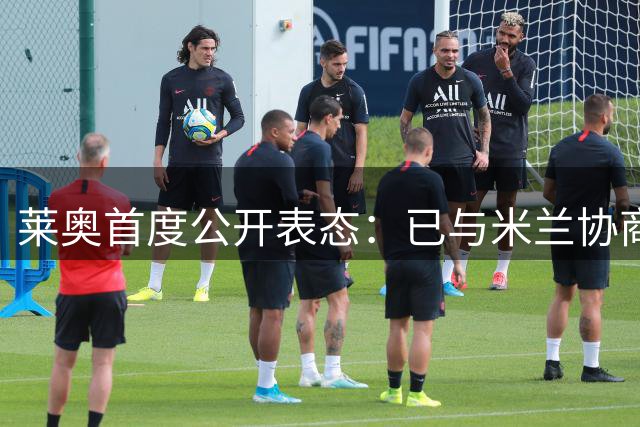 莱奥首度公开表态：已与米兰协商离队事宜 未来去向引猜测