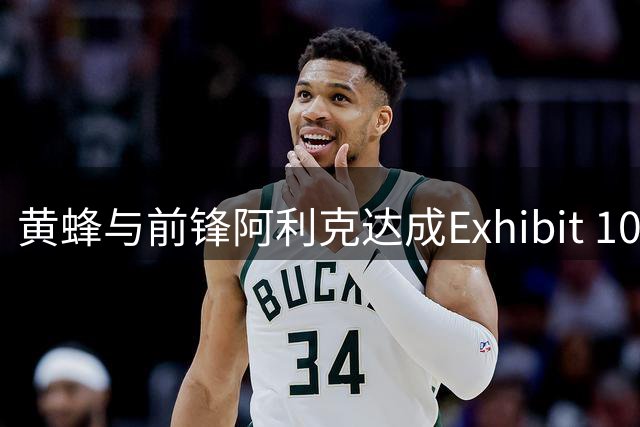 黄蜂与前锋阿利克达成Exhibit 10合约协议